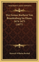 Der Grosse Kurfurst Von Brandenburg Im Elsass, 1674-1675, Ein Geschichtsbild 1534615237 Book Cover