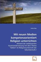 Mit neuen Medien kompetenzorientiert Religion unterrichten: Anhand der webbasierten Auseinandersetzung mit dem Thema "Sekten" im Religionsunterricht der Sekundarstufe I 3639158156 Book Cover