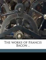 The Works of Francis Bacon, the Wisdom of the Ancients and Other Essays 1372557938 Book Cover
