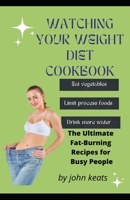 WATCHING YOUR WEIGHT DIET COOKBOOK: The Ultimate Fat-Burning Recipes for Busy People B09TDSCDM3 Book Cover