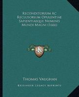 Reconditorium Ac Reclusorium Opulentiae Sapientiaeque Numinis Mundi Magni (1666) 1167008901 Book Cover