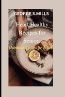 Heart Healthy Recipes for Seniors: Nutritious Recipes for Active Aging B0BVSXB61W Book Cover