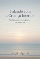 Falando com a Criança Interior: Acolhimento, reconciliação e retorno a si (Coleção: Uma Travessia para Permanecer Humano) (Portuguese Edition) B0GYSQ9Q5K Book Cover