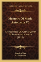 Memoirs Of Maria Antoinetta V3: Archduchess Of Austria, Queen Of France And Navarre 110414557X Book Cover