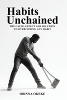 Habits Unchained: The Cause, Effect and Solution to Overcoming Any Habit 1918657181 Book Cover
