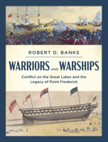 Warriors and Warships: Conflict on the Great Lakes and the Legacy of Point Frederick B0CJB6ZNBG Book Cover