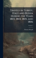 Travels in Turkey, Italy and Russia During the Years 1803, 1804, 1805, and 1806 1023871424 Book Cover