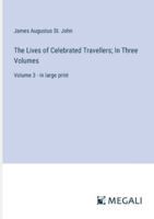 The Lives of Celebrated Travellers; In Three Volumes: Volume 3 - in large print 3387302444 Book Cover