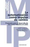 La automatización como impulso de cambio: Propuesta para el desarrollo de una nueva industria en Chile (Spanish Edition) 9561434105 Book Cover