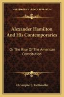 Alexander Hamilton and His Contemporaries: Or, the Rise of the American Constitution by Christopher James Riethm�ller 1358499829 Book Cover