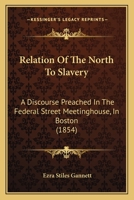 Relation Of The North To Slavery: A Discourse Preached In The Federal Street Meetinghouse, In Boston 0526562315 Book Cover