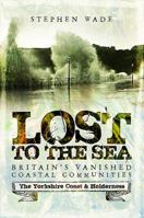 Lost to the Sea: Britain's Vanished Coastal Communities: The Yorkshire Coast & Holderness 1473893437 Book Cover