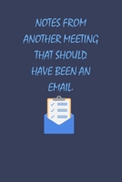 Notes From Another Meeting That Should Have Been An Email: Perfect Leaving Gifts for Coworker and Colleague Appreciation | Blank Lined Journal & Diary to write in 1696901472 Book Cover