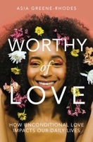 Worthy of Love: How Unconditional Love Impacts Our Daily Lives 0578393123 Book Cover