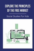 Explore The Principles Of The Free Market: Social Studies For Kids: Adam Smith Definition Of Economics B096TN9MSP Book Cover