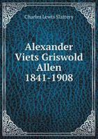 Alexander Viets Griswold Allen 1841-1908 0469172053 Book Cover