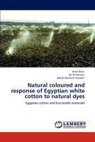 Natural coloured and response of Egyptian white cotton to natural dyes: Egyptian cotton and Eco-textile materials 3845479868 Book Cover