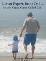 Not an Expert, Just a Dad ... In this Crazy Game Called Life 0966355326 Book Cover