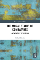The Moral Status of Combatants: A New Theory of Just War (War, Conflict and Ethics) 0367521083 Book Cover