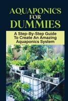 Aquaponics For Dummies: A Step-By-Step Guide To Create An Amazing Aquaponics System: What To Consider Before Setting Up An Aquaponics System B09DFQQCRM Book Cover