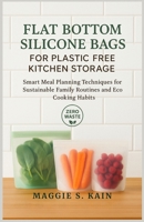 Flat Bottom Silicone Bags for Plastic Free Kitchen Storage: Smart Meal Planning Techniques for Sustainable Family Routines and Eco Cooking Habits B0FCM1XGYC Book Cover