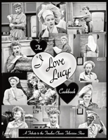 The I Love Lucy Cookbook: A Tribute to the Timeless Classic Television Show B0CDFLW5V7 Book Cover