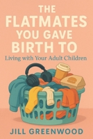 THE FLATMATES YOU GAVE BIRTH TO: Living with your Adult Children B0F63HRXQC Book Cover