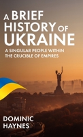 A Brief History of Ukraine: A Singular People Within the Crucible of Empires B09XSZQMF3 Book Cover