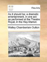 As it should be; a dramatic entertainment, in one act: as performed at the Theatre Royal, in the Hay-Market. 1173651748 Book Cover