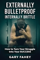 Externally Bulletproof, Internally Brittle: How To Turn Your Struggle Into Your Success null Book Cover