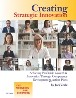 Creating Strategic Innovation 5th Edition: Achieving Profitable Growth & Innovation Through Competency Development & Action Plans - The Workbook For Teamwork 0974766348 Book Cover