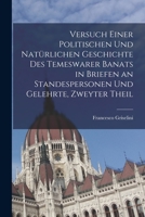 Versuch Einer Politischen Und Nat�rlichen Geschichte Des Temeswarer Banats in Briefen an Standespersonen Und Gelehrte, Zweyter Theil 1016732317 Book Cover