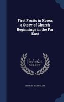 First Fruits in Korea: A Story of Church Beginnings in the Far East 1164646214 Book Cover