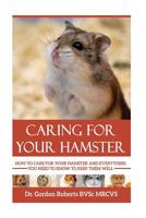 Caring for your Hamster: How to Care For Your Hamster and Everything You Need To Know To Keep Them Well 1514651149 Book Cover