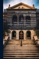 Delaware Term Reporter: Containing The Most Important Decisions Of The Superior Court, Court Of Oyer And Terminer And Court Court Of General Sessions ... Jail Delivery Of The State Of Delaware ...... 1270876295 Book Cover