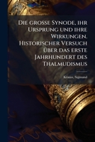 Die Gro�e Synode, Ihr Ursprung Und Ihre Wirkungen: Historischer Versuch �ber Das Erste Jahrhundert Des Thalmudismus Vom Herrn Rabbiner L�w Kritisch Beurtheilt Von Sigmund Krauss... 1175965235 Book Cover