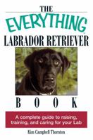 The Everything Labrador Retriever Book: A Complete Guide to Raising, Training, and Caring for Your Lab (Everything Series) 1593370482 Book Cover
