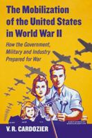 The Mobilization of the United States in World War II: How the Government, Military and Industry Prepared for War 0786477431 Book Cover