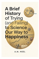 Brief History of Trying (and Failing) to Science Our Way to Happiness: What Decades of Research on Happiness Missed B0HFQLHCXP Book Cover