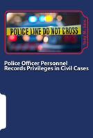 Police Officer Personnel Records Privileges in Civil Cases: A Primer on How the Pitchess-Type Privileges Affect Civil Discovery and Trial 1495314219 Book Cover