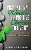 Inspirational Words and Positive Quotes to Live by: An Insightful Collection of Motivational Quotes about Life 1922113085 Book Cover