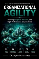 ORGANIZATIONAL AGILITY: Building Adaptive, Resilient, and High-Performance Organizations (THE FUTURE-READY BUSINESS SERIES™) B0HC3B5WS7 Book Cover