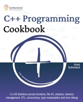 C++ Programming Cookbook: Proven solutions using C++ 20 across functions, file I/O, streams, memory management, STL, concurrency, type manipulat 8119177622 Book Cover