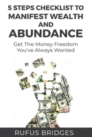5 Steps Checklist To Manifest Wealth And Abundance: Get The Money Freedom You've Always Wanted B08MSFDTQZ Book Cover