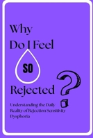 WHY DO I FEEL SO REJECTED?: Understanding the Daily Reality of Rejection Sensitivity Dysphoria B0GK6KDRJY Book Cover