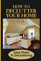 How To Declutter Your Home: Easy Steps To Decluttering: How To Clean A House Full Of Garbage B09FBX6V28 Book Cover
