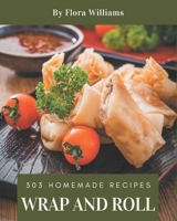 303 Homemade Wrap and Roll Recipes: Wrap and Roll Cookbook - All The Best Recipes You Need are Here! B08KJYMLX8 Book Cover