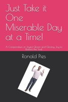 Just Take it One Miserable Day at a Time!: A Compendium of Joyful Gloom and Gloomy Joy to Restore the Soul B0979NH13X Book Cover