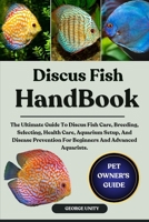 DISCUS FISH HANDBOOK: The Ultimate Guide To Discus Fish Care, Breeding, Selecting, Health Care, Aquarium Setup, And Disease Prevention For Beginners And Advanced Aquarists. B0FJ7PCZP2 Book Cover