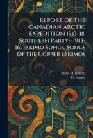 REPORT OF THE CANADIAN ARCTIC EXPEDITION 1913-18. Southern Party--1913-16. Eskimo Songs. Songs of the Copper Eskimos 1025952057 Book Cover